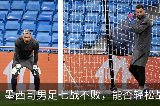 墨西哥男足七战不败，能否轻松战胜防守薄弱的塞尔维亚？